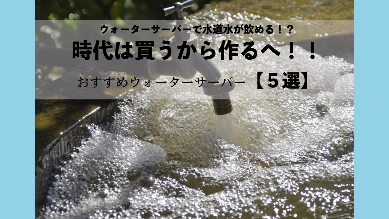 ウォーターサーバーで水道水が飲める！？時代は買うから作るへ！！おすすめウォーターサーバー【５選】